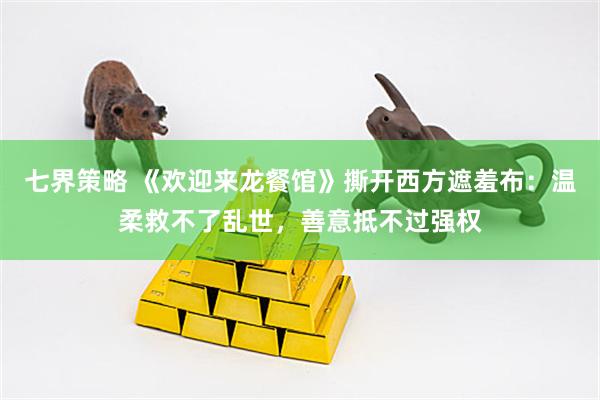 七界策略 《欢迎来龙餐馆》撕开西方遮羞布：温柔救不了乱世，善意抵不过强权