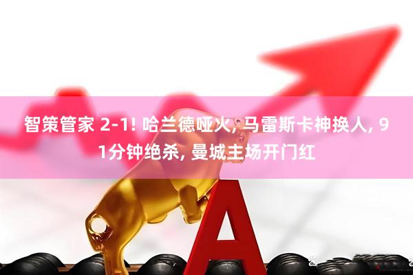 智策管家 2-1! 哈兰德哑火, 马雷斯卡神换人, 91分钟绝杀, 曼城主场开门红
