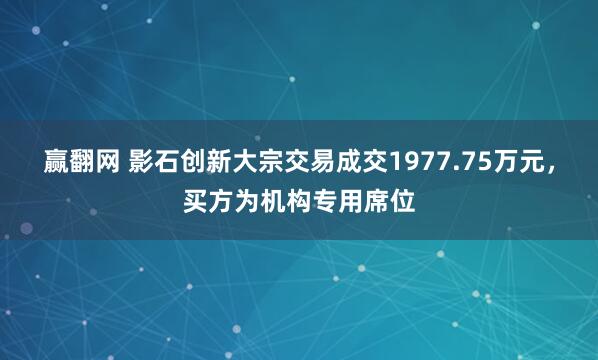 赢翻网 影石创新大宗交易成交1977.75万元，买方为机构专用席位