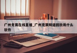 广州竞赛在线直播_广州竞赛频道回放用什么软件