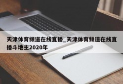 天津体育频道在线直播_天津体育频道在线直播斗地主2020年
